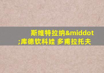 斯维特拉纳·库德钦科娃 多甫拉托夫
